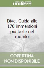 Dive. Guida alle 170 immersioni più belle nel mondo libro