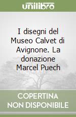 I disegni del Museo Calvet di Avignone. La donazione Marcel Puech libro