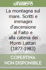 La montagna sul mare. Scritti e immagini d'ascensione al Faito e alla catena dei Monti Lattari (1877-1983) libro