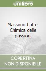 Massimo Latte. Chimica delle passioni