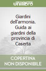 Giardini dell'armonia. Guida ai giardini della provincia di Caserta libro