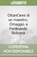 Ottant'anni di un maestro. Omaggio a Ferdinando Bologna libro