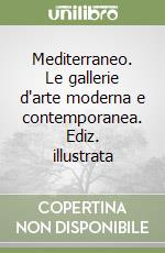 Mediterraneo. Le gallerie d'arte moderna e contemporanea. Ediz. illustrata libro