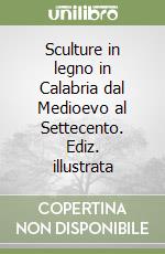 Sculture in legno in Calabria dal Medioevo al Settecento. Ediz. illustrata libro