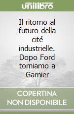 Il ritorno al futuro della cité industrielle. Dopo Ford torniamo a Garnier libro