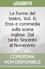 Le forme del teatro. Vol. 6: Eros e commedia sulla scena inglese. Dal tardo Seicento al Novecento libro