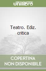 Teatro. Ediz. critica libro