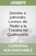 Dominio e patronato. Lorenzo dei Medici e la Toscana nel Quattrocento libro