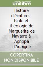Histoire d'écritures. Bible et théologie de Marguerite de Navarre à Agrippa d'Aubigné