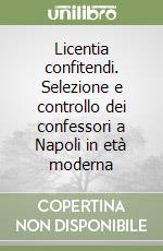 Licentia confitendi. Selezione e controllo dei confessori a Napoli in età moderna libro