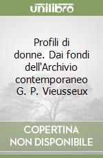 Profili di donne. Dai fondi dell'Archivio contemporaneo G. P. Vieusseux libro