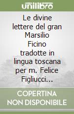 Le divine lettere del gran Marsilio Ficino tradotte in lingua toscana per m. Felice Figliucci senese. Vol. 1 libro