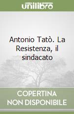 Antonio Tatò. La Resistenza, il sindacato libro