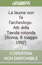 La laurea non fa l'archeologo. Atti della Tavola rotonda (Roma, 8 maggio 1992) libro