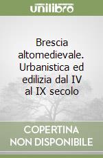 Brescia altomedievale. Urbanistica ed edilizia dal IV al IX secolo libro