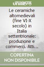 Le ceramiche altomedievali (fine VI-X secolo) in Italia settentrionale: produzione e commerci. Atti del 6º Seminario sul tardo antico e l'altomedioevo... libro