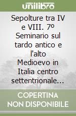 Sepolture tra IV e VIII. 7º Seminario sul tardo antico e l'alto Medioevo in Italia centro settentrionale (Gardone Riviera, 24-26 ottobre 1996) libro