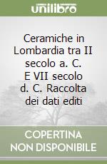 Ceramiche in Lombardia tra II secolo a. C. E VII secolo d. C. Raccolta dei dati editi libro