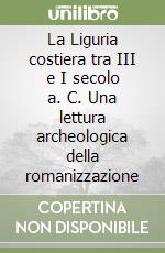 La Liguria costiera tra III e I secolo a. C. Una lettura archeologica della romanizzazione