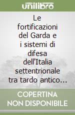 Le fortificazioni del Garda e i sistemi di difesa dell'Italia settentrionale tra tardo antico e alto Medioevo. Atti del 2º Convegno (Gardone Riviera, 1998) libro