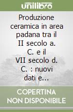 Produzione ceramica in area padana tra il II secolo a. C. e il VII secolo d. C. : nuovi dati e prospettive di ricerca. Convegno internazionale (Desenzano, 1999) libro