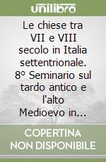 Le chiese tra VII e VIII secolo in Italia settentrionale. 8° Seminario sul tardo antico e l'alto Medioevo in Italia settentrionale (Garda, 8-10 aprile 2000) libro