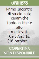 Primo Incontro di studio sulle ceramiche tardoantiche e alto medievali. Cer. Am. Is. (16 ottobre 1998) libro