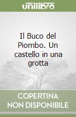 Il Buco del Piombo. Un castello in una grotta libro