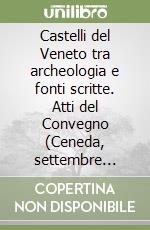 Castelli del Veneto tra archeologia e fonti scritte. Atti del Convegno (Ceneda, settembre 2003) libro