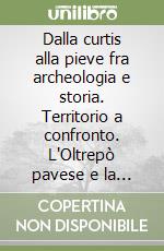 Dalla curtis alla pieve fra archeologia e storia. Territorio a confronto. L'Oltrepò pavese e la pianura veronese libro