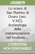 Lo scavo di San Martino di Ovaro (sec. V-XII). Archeologia della cristianizzazione nel territorio di Aquileia libro