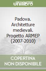 Padova. Architetture medievali. Progetto ARMEP (2007-2010) libro