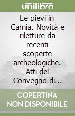 Le pievi in Carnia. Novità e riletture da recenti scoperte archeologiche. Atti del Convegno di studi (Ovaro, 10 novembre 2011) libro