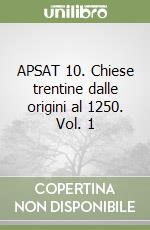 APSAT 10. Chiese trentine dalle origini al 1250. Vol. 1 libro