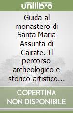 Guida al monastero di Santa Maria Assunta di Cairate. Il percorso archeologico e storico-artistico nel chiostro rinascimentale libro