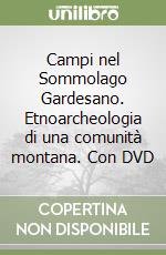 Campi nel Sommolago Gardesano. Etnoarcheologia di una comunità montana. Con DVD libro