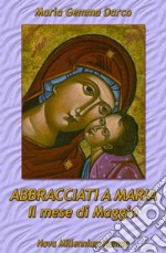 Abbracciati a Maria. Il mese di Maggio libro