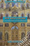 Non solo colore. Icone e feste della tradizione bizantina libro