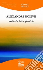 Alexandre Kojève. Desiderio, lotta, giustizia