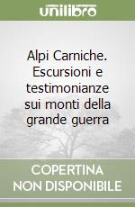 Alpi Carniche. Escursioni e testimonianze sui monti della grande guerra libro