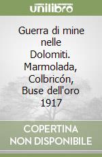 Guerra di mine nelle Dolomiti. Marmolada, Colbricón, Buse dell'oro 1917