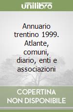 Annuario trentino 1999. Atlante, comuni, diario, enti e associazioni libro