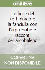 Le figlie del re-Il drago e la fanciulla con l'arpa-Fiabe e racconti dell'arcobaleno (2) libro