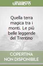 Quella terra magica tra i monti. Le più belle leggende del Trentino libro