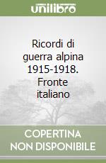 Ricordi di guerra alpina 1915-1918. Fronte italiano