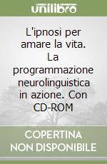 L'ipnosi per amare la vita. La programmazione neurolinguistica in azione. Con CD-ROM libro