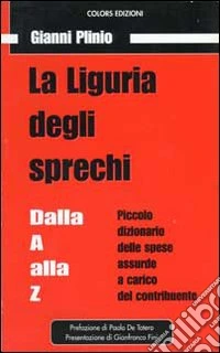 La Liguria degli sprechi. Piccolo dizionario delle spese assurde a carico del contribuente libro