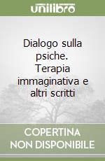 Dialogo sulla psiche. Terapia immaginativa e altri scritti