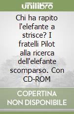 Chi ha rapito l'elefante a strisce? I fratelli Pilot alla ricerca dell'elefante scomparso. Con CD-ROM libro