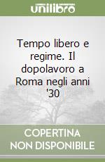 Tempo libero e regime. Il dopolavoro a Roma negli anni '30 libro